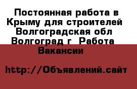 Постоянная работа в Крыму для строителей - Волгоградская обл., Волгоград г. Работа » Вакансии   